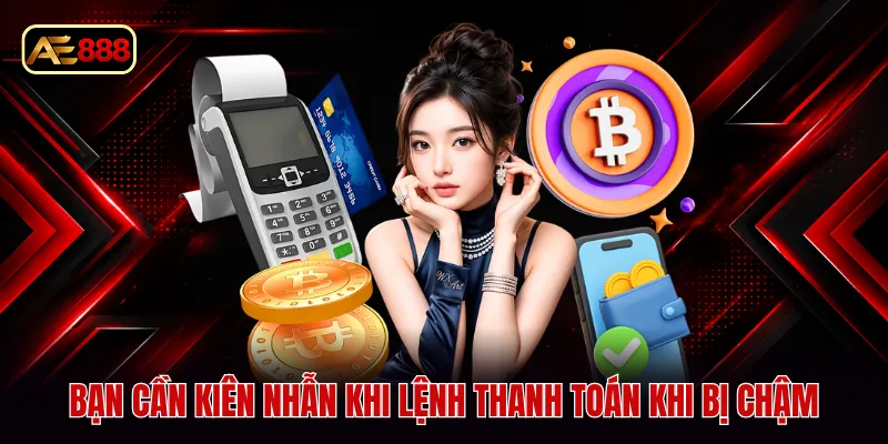 Bạn cần kiên nhẫn khi lệnh thanh toán khi bị chậm