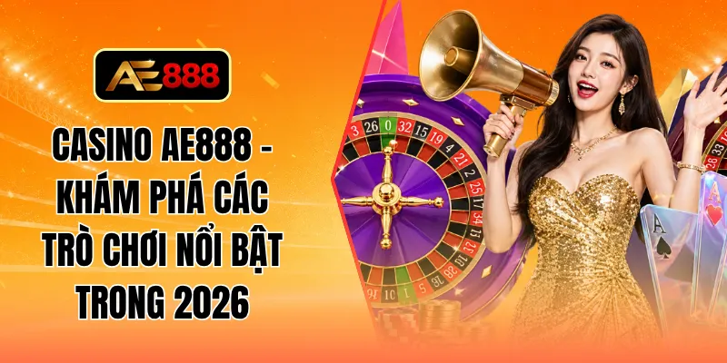 Casino AE888 - Khám phá các trò chơi nổi bật trong 2026