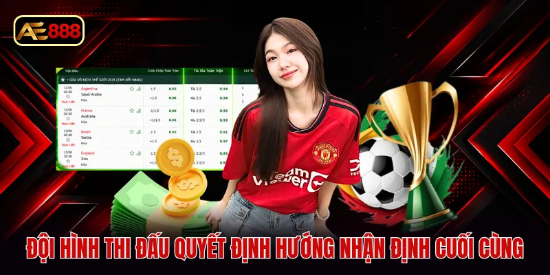Đội hình thi đấu quyết định hướng nhận định cuối cùng