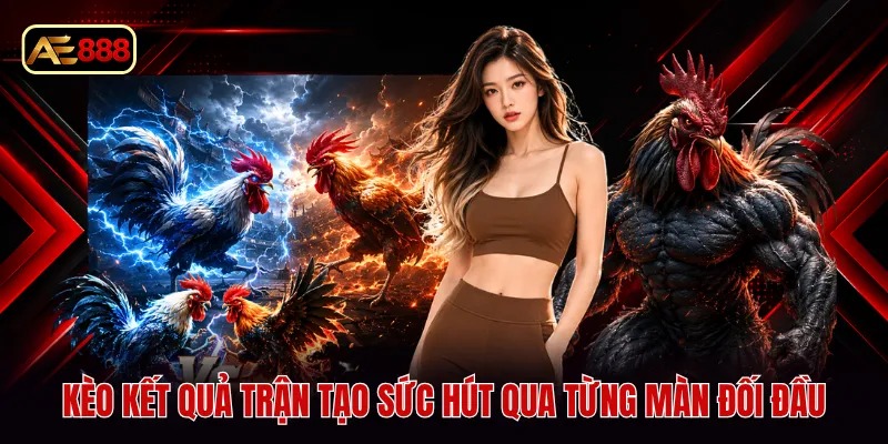 Kèo kết quả trận tạo sức hút qua từng màn đối đầu