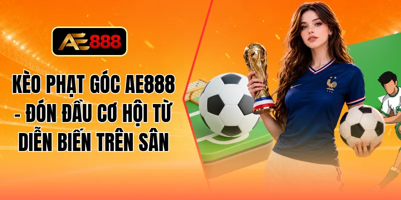 Kèo phạt góc AE888 - Đón đầu cơ hội từ diễn biến trên sân