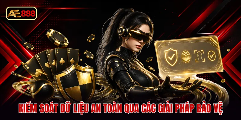 Kiểm soát dữ liệu an toàn qua các giải pháp bảo vệ
