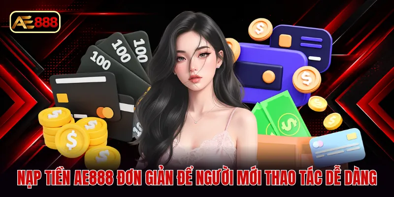 Nạp tiền AE888 đơn giản để người mới thao tác dễ dàng