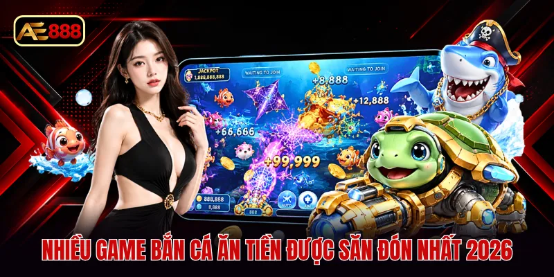 Nhiều game bắn cá ăn tiền được săn đón nhất 2026
