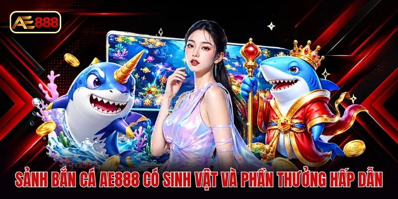 Sảnh bắn cá AE888 có sinh vật và phần thưởng hấp dẫn