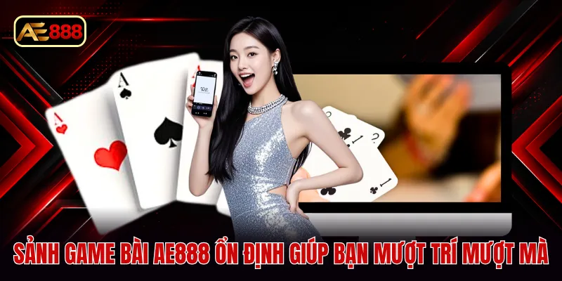 Sảnh game bài AE888 ổn định giúp bạn mượt trí mượt mà