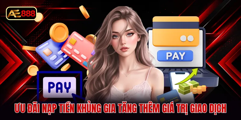 Ưu đãi nạp tiền khủng gia tăng thêm giá trị giao dịch